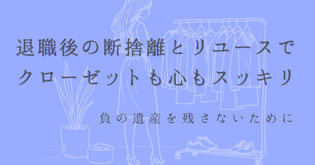 退職後の断捨離とリユースでクローゼットも心もスッキリ。負の遺産を残さないためにの文字と水色の背景に人がハンガーに服をつるして整理しているイラストの画像