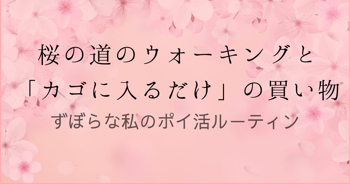桜の道のウォーキングと「カゴに入るだけ」の買物ずぼらな私のポイ活ルーティンの文字と背景がピンクで桜のイラストの画像