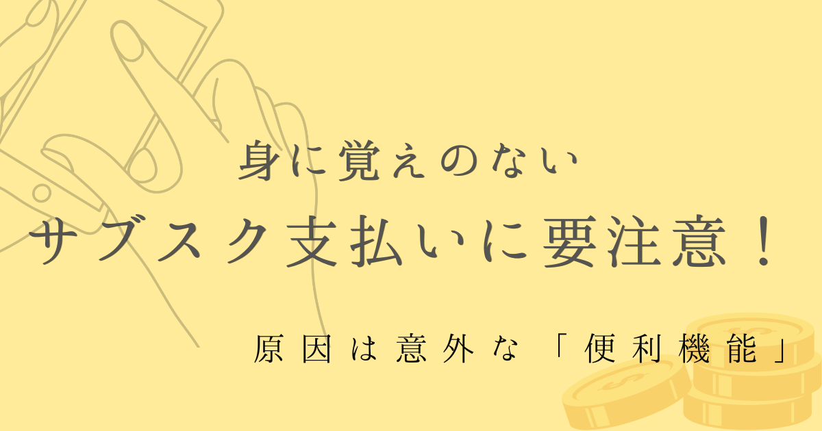 身に覚えのないサブスク支払いに要注意！原因は意外な「便利機能」の文字の背景がマスタードイエローでスマホを操作する手とコインのイラストが入った画像