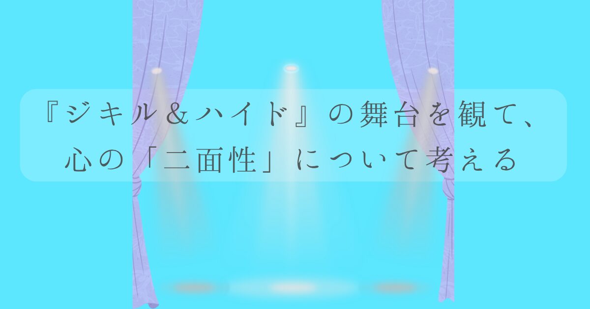 『ジキル＆ハイド』の舞台を観て、心の「二面性」について考えるの文字に水色の背景と舞台の幕とスポットライトのイラストの画像