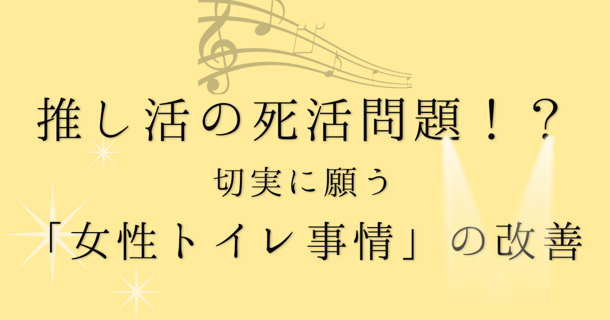 推し活の死活問題切実に願う女性トイレ事情の改善の文字に背景がマスタードイエロー色で、音符とスポットライトのイラストが描かれた画像