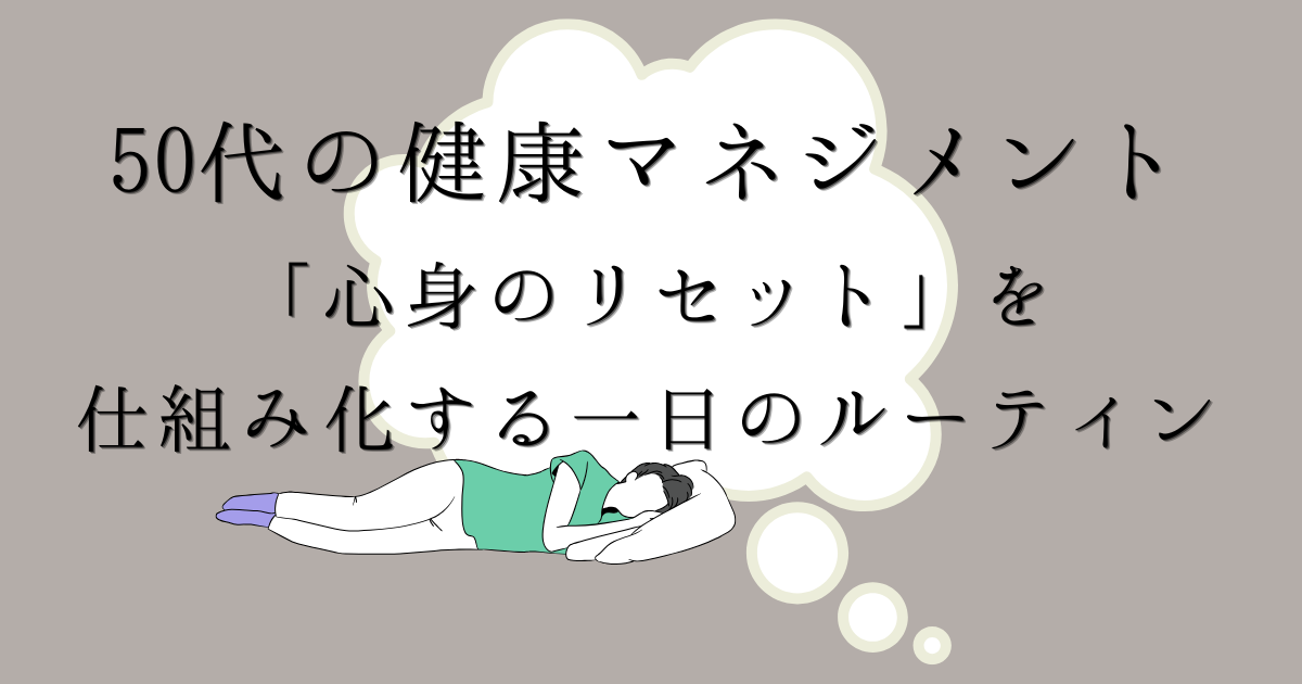 50代の健康マネジメント「心身のリセット」を仕組み化する一日のルーティンの文字の背景がグレージュ色で、女性が横になって眠っているイラストの入った画像