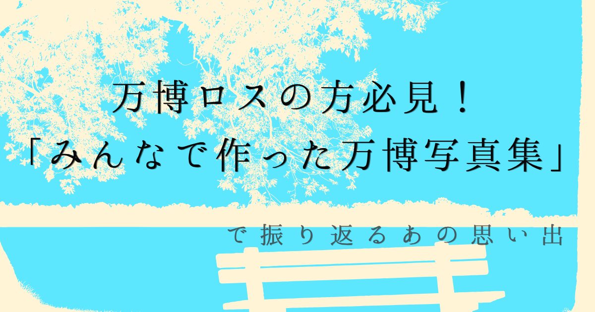 万博ロスの方必見！「みんなで作った万博写真集」で振り返るあの思い出の文字の背景が水色で木とベンチのイラストが描かれた画像