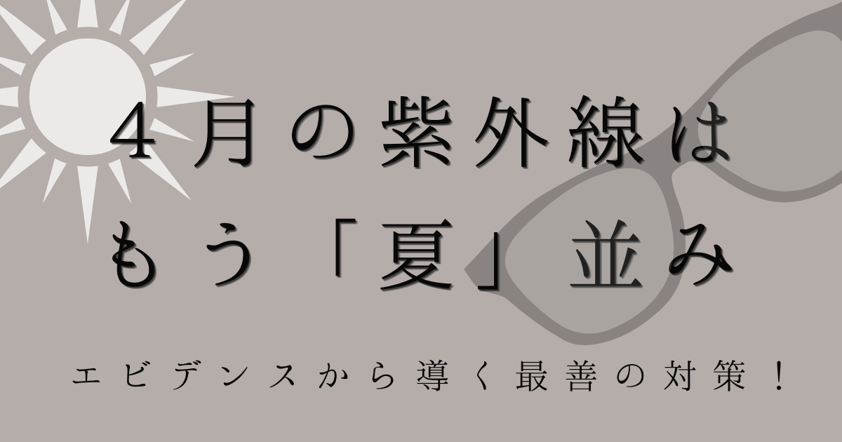 ４月の紫外線はもう「夏」並みエビデンスから導く最善の対策！の文字の背景はグレージュ色で、太陽と、サングラスのイラストの画像