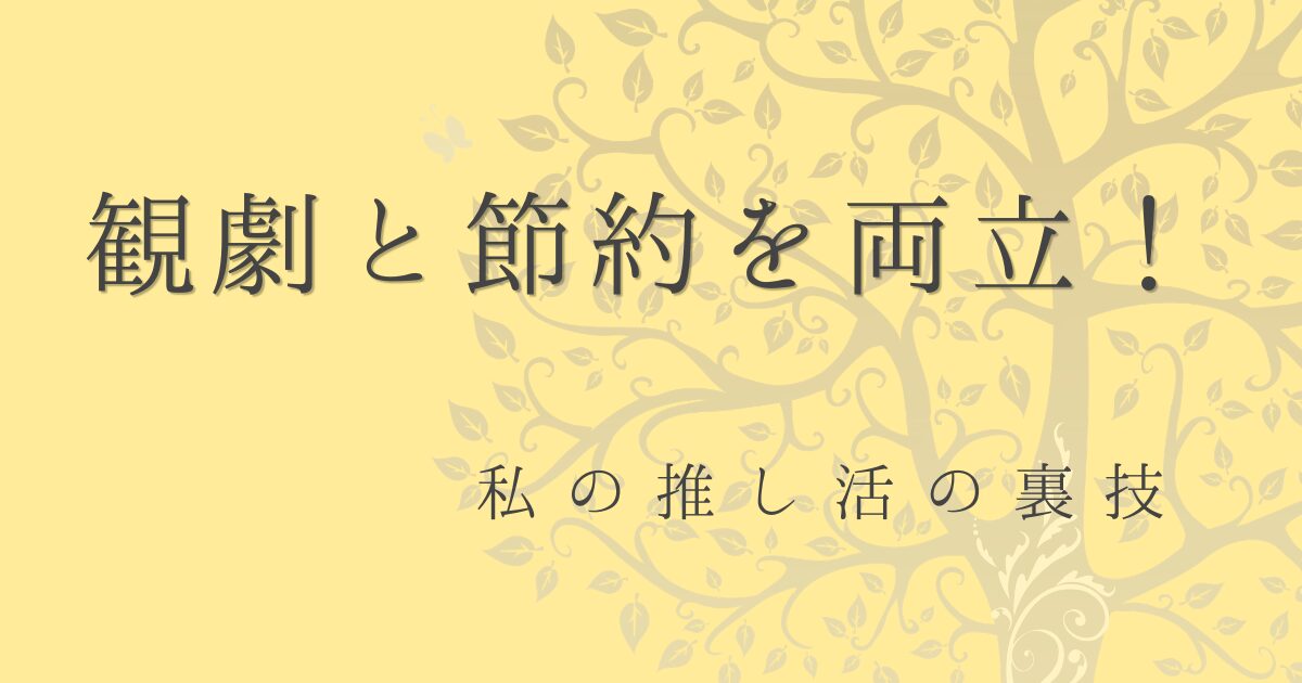 観劇と節約を両立！私の推し活の裏技の文字に背景がマスタードイエローで木のイラストが入った画像