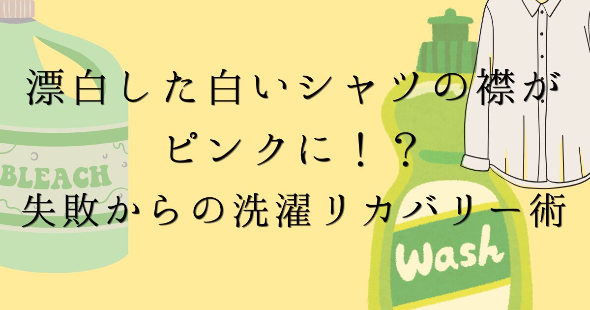 洗濯した白いシャツの襟がピンクに！？失敗からの洗濯リカバリー術の文字の背景がマスタードイエロー色で、シャツと洗剤と漂白剤のイラストが描かれた画像